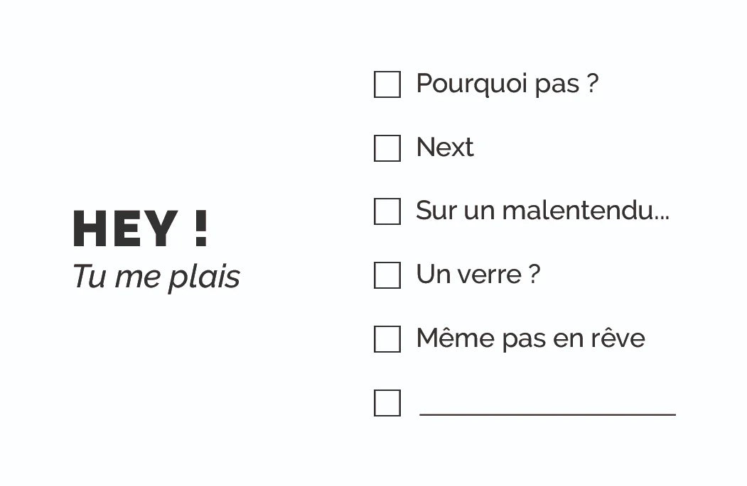 Carte de visite humoristique « Hey ! Tu me plais » : HEY ! Tu me plais, avec des cases à cocher Pourquoi pas ?, Next, Sur un malentendu, Un verre ?, Même pas en rêve